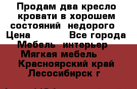 Продам два кресло кровати в хорошем состояний  недорого › Цена ­ 3 000 - Все города Мебель, интерьер » Мягкая мебель   . Красноярский край,Лесосибирск г.
